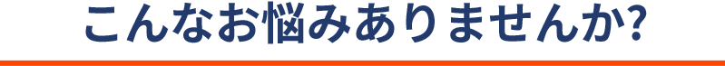 こんなお悩みありませんか？ SP